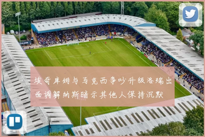 埃奇库姆与马克西争吵升级洛瑞出面调解纳斯暗示其他人保持沉默