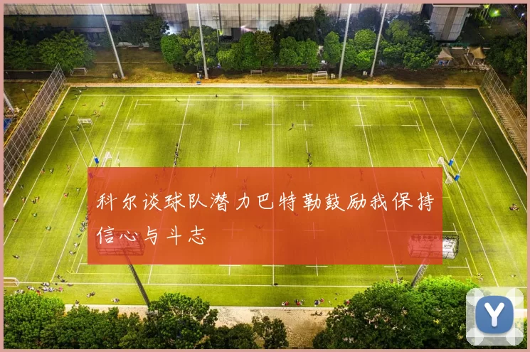 科尔谈球队潜力巴特勒鼓励我保持信心与斗志
